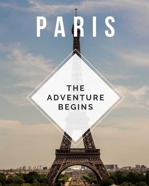 Paris - The Adventure Begins: Trip Planner & Travel Journal Notebook To Plan Your Next Vacation In Detail Including Itinerary, Checklists, Calendar, (Paperback)