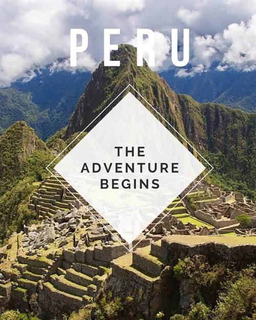 Peru - The Adventure Begins: Trip Planner & Travel Journal Notebook To Plan Your Next Vacation In Detail Including Itinerary, Checklists, Calendar, (Paperback)