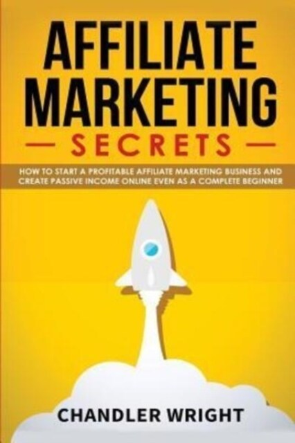 Affiliate Marketing: Secrets - How to Start a Profitable Affiliate Marketing Business and Generate Passive Income Online, Even as a Complet (Paperback)