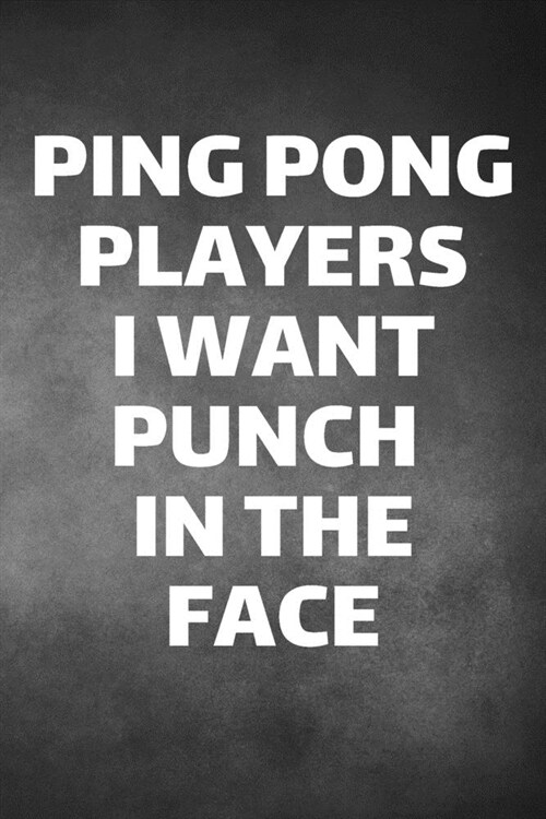 Ping Pong Players I Want Punch In The Face: Ping Pong Journal & Table Tennis Sport Coaching Notebook Motivation Quotes - Practice Training Diary To Wr (Paperback)