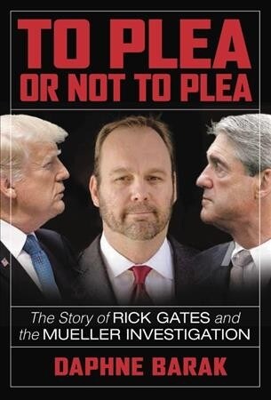 To Plea or Not to Plea: The Story of Rick Gates and the Mueller Investigation (Hardcover)