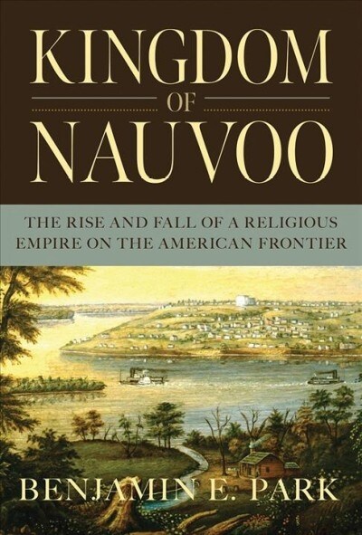 Kingdom of Nauvoo: The Rise and Fall of a Religious Empire on the American Frontier (Hardcover)