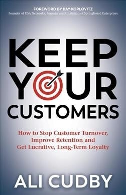 Keep Your Customers: How to Stop Customer Turnover, Improve Retention and Get Lucrative, Long-Term Loyalty (Paperback)