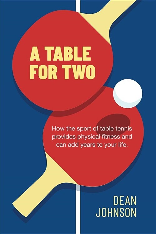 A Table for Two: How the sport of Table Tennis provides physical fitness and can add years to your life (Paperback)