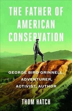 The Father of American Conservation: George Bird Grinnell Adventurer, Activist, and Author (Paperback)