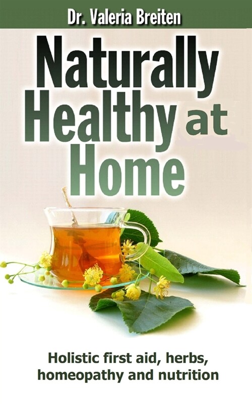 Naturally Healthy at Home: Holistic first aid, herbs, homeopathy and nutrition (Paperback)
