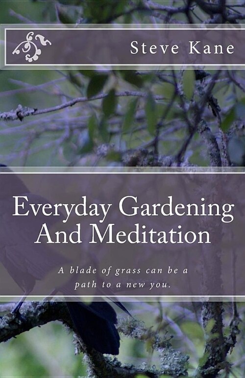 Everyday Gardening And Meditation: A blade of grass can be a path to a more spiritual you. (Paperback)