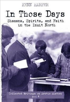 In Those Days: Shamans, Spirits, and Faith in the Inuit North (Paperback)