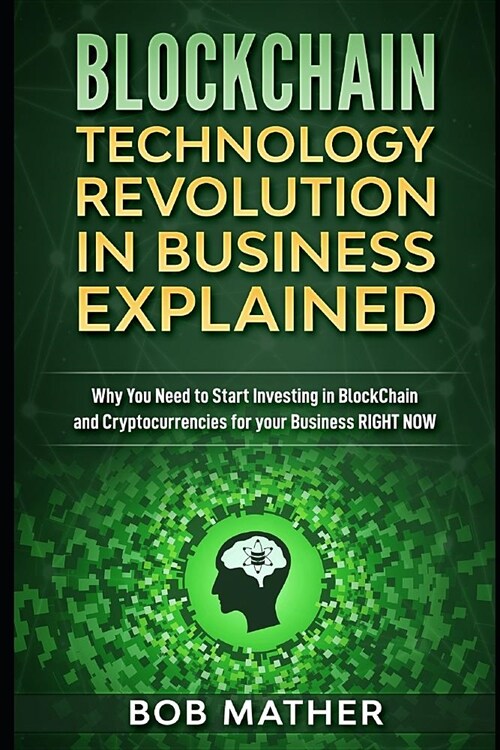 Blockchain Technology Revolution in Business Explained: Why You Need to Start Investing in Blockchain and Cryptocurrencies for your Business Right NOW (Paperback)