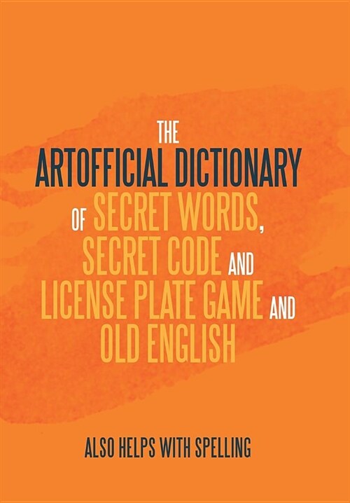 The Artificial Dictionary of Secret Words, Secret Code and License Plate Game and Old English: Also Helps with Spelling (Hardcover)