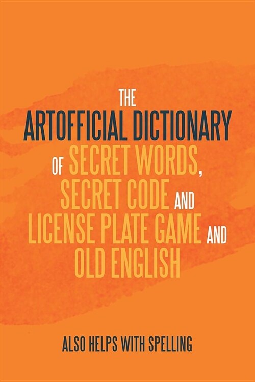 The Artificial Dictionary of Secret Words, Secret Code and License Plate Game and Old English: Also Helps with Spelling (Paperback)