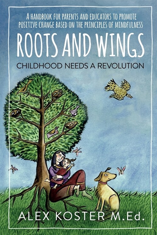Roots and Wings - Childhood Needs A Revolution: A Handbook for Parents and Educators to Promote Positive Change Based on the Principles of Mindfulness (Paperback)