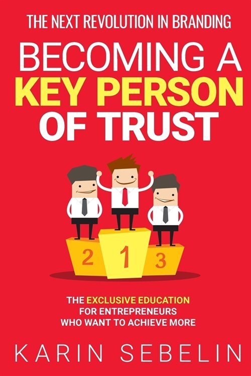 The Next Revolution in Branding - Becoming a Key Person of Trust: The Exclusive Education for Entrepreneurs Who Want to Achieve More (Paperback)