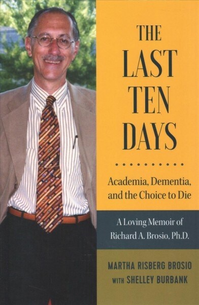 The Last Ten Days - Academia, Dementia, and the Choice to Die: A Loving Memoir of Richard A. Brosio, Ph.D. (Hardcover)