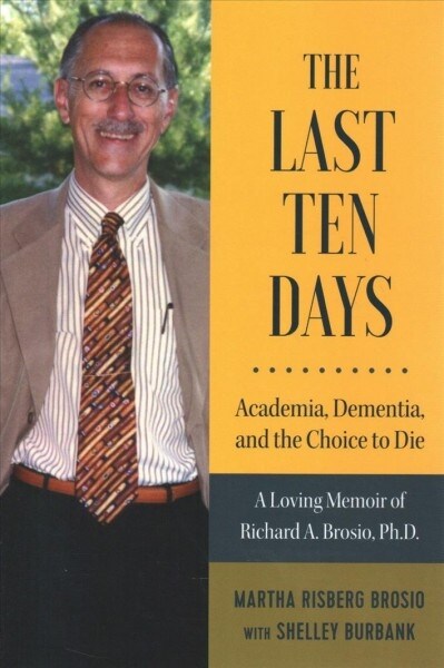 The Last Ten Days - Academia, Dementia, and the Choice to Die: A Loving Memoir of Richard A. Brosio, Ph.D. (Paperback)