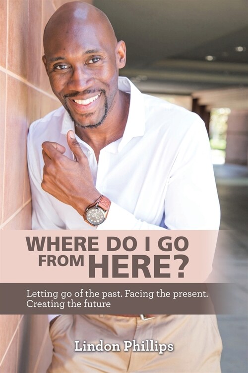 Where Do I Go from Here?: Letting Go of the Past. Facing the Present. Creating the Future (Paperback)