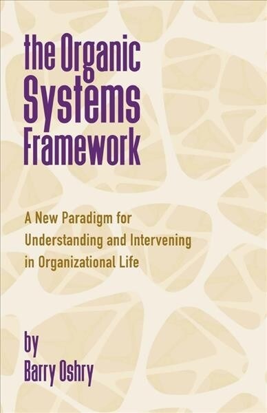 The Organic Systems Framework : A New Paradigm for Understanding and Intervening in Organizational Life (Paperback)