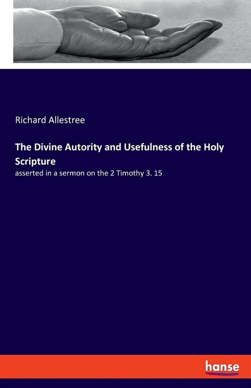 The Divine Autority and Usefulness of the Holy Scripture: asserted in a sermon on the 2 Timothy 3. 15 (Paperback)