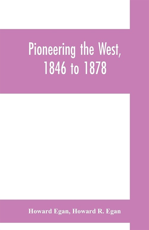 Pioneering the West, 1846 to 1878: Major Howard Egans diary: also thrilling experiences of pre-frontier life among Indians, their traits, civil and s (Paperback)