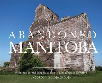 Abandoned Manitoba: From Residential Schools to Bank Vaults to Grain Elevators (Paperback)