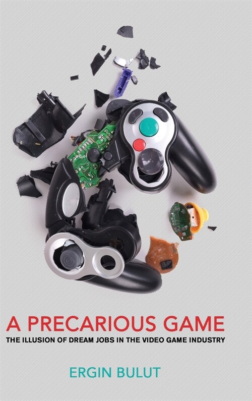 A Precarious Game: The Illusion of Dream Jobs in the Video Game Industry (Hardcover)