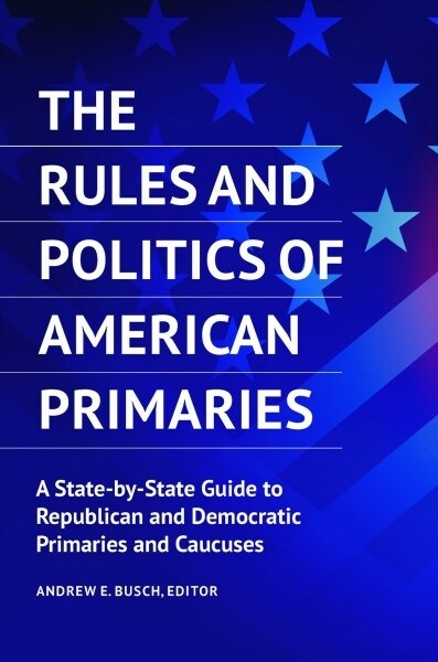 The Rules and Politics of American Primaries: A State-By-State Guide to Republican and Democratic Primaries and Caucuses (Hardcover)