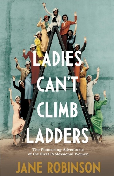 Ladies Cant Climb Ladders : The Pioneering Adventures of the First Professional Women (Hardcover)