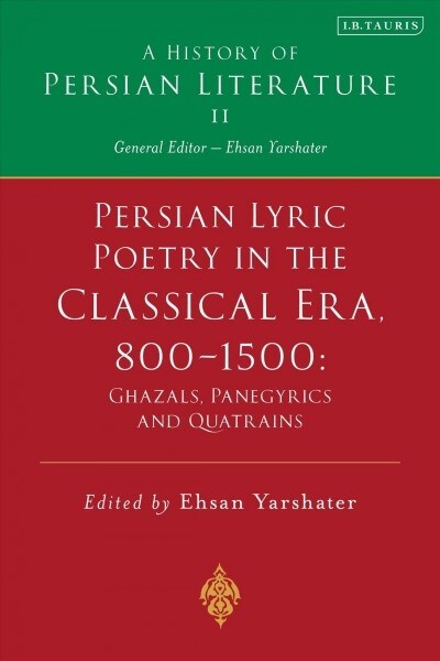 Persian Lyric Poetry in the Classical Era, 800-1500: Ghazals, Panegyrics and Quatrains : A History of Persian Literature Vol. II (Hardcover)