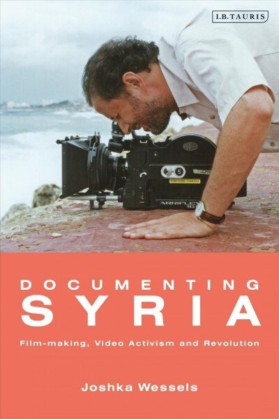 Documenting Syria: Film-Making, Video Activism and Revolution (Paperback)