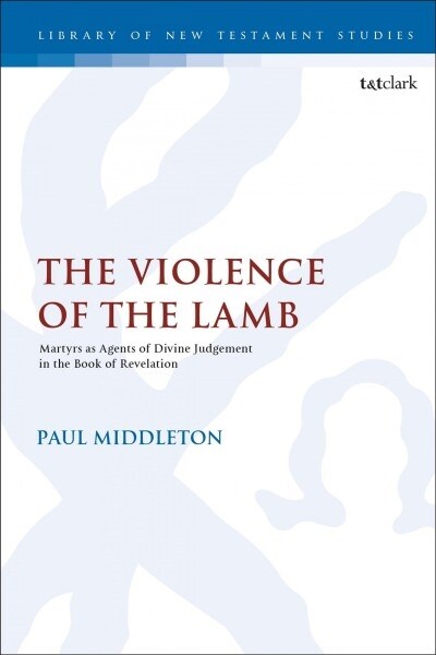 The Violence of the Lamb : Martyrs as Agents of Divine Judgement in the Book of Revelation (Paperback)