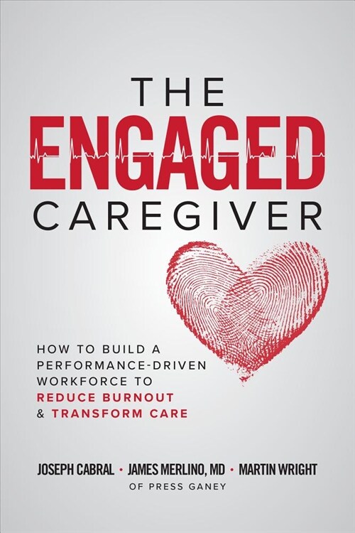 The Engaged Caregiver: How to Build a Performance-Driven Workfo Ce to Reduce Burnout and Transform Care (Hardcover)