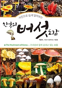 (사진으로 쉽게 알아보는) 한국의 버섯 도감 =우리산과 들에 숨쉬고 있는 보물 /The mushroom of Korea 