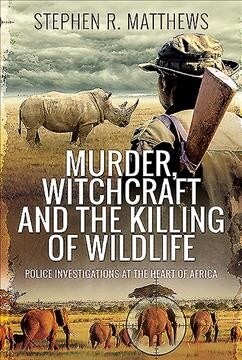 Murder, Witchcraft and the Killing of Wildlife : Police Investigations at the Heart of Africa (Hardcover)