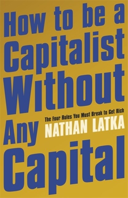 How to Be a Capitalist Without Any Capital : The Four Rules You Must Break to Get Rich (Paperback)