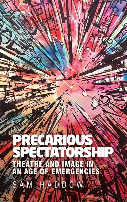 Precarious Spectatorship : Theatre and Image in an Age of Emergencies (Hardcover)