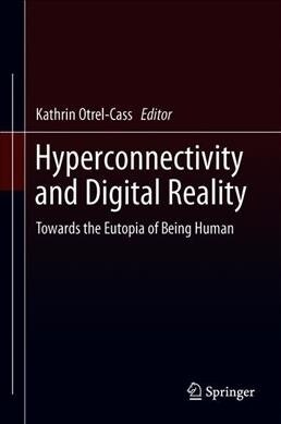 Hyperconnectivity and Digital Reality: Towards the Eutopia of Being Human (Hardcover, 2019)