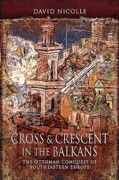 Cross & Crescent in the Balkans : The Ottoman Conquest of Southeastern Europe (14th - 15th Centuries) (Paperback)