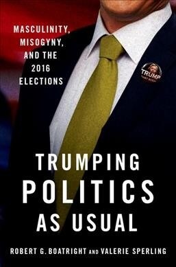 Trumping Politics as Usual: Masculinity, Misogyny, and the 2016 Elections (Hardcover)