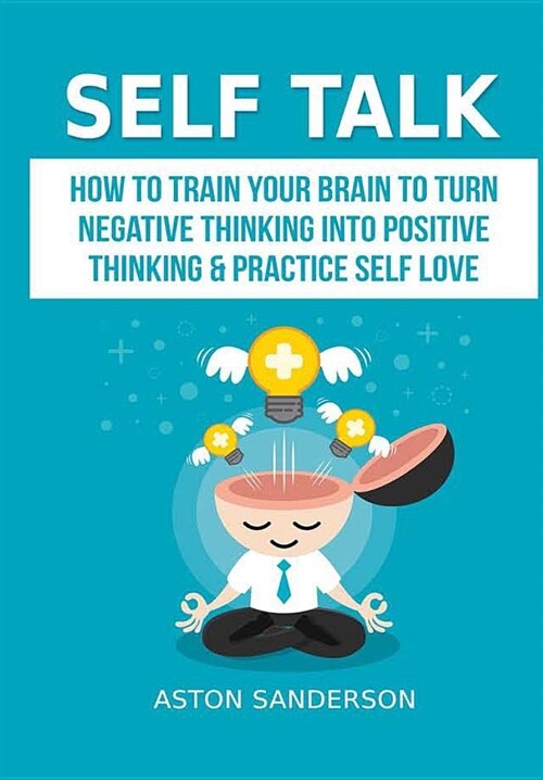 Self Talk: How to Train Your Brain to Turn Negative Thinking into Positive Thinking & Practice Self Love (Hardcover)