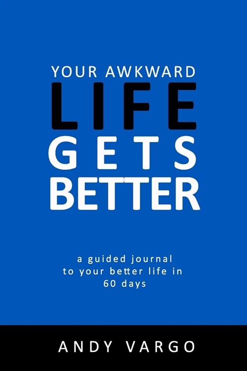 Your Awkward Life Gets Better: A Guided Journal To Your Better Life In 60 Days (Paperback)