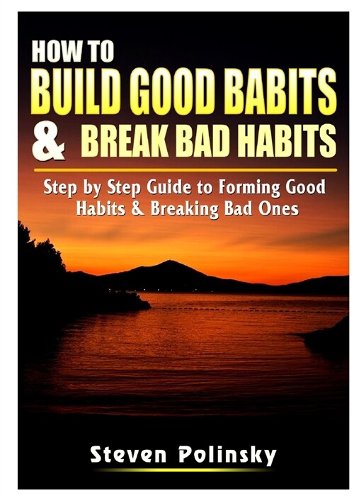 How to Build Good Habits & Break Bad Habits: Step by Step Guide to Forming Good Habits & Breaking Bad Ones (Paperback)