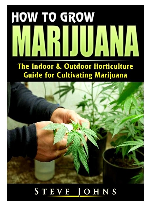 How to Grow Marijuana: The Indoor & Outdoor Horticulture Guide for Cultivating Marijuana (Paperback)