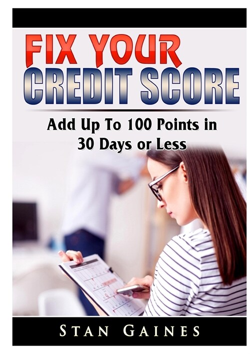 Fix Your Credit Score: Add Up To 100 Points in 30 Days or Less (Paperback)