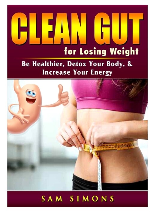Clean Gut for Losing Weight: Be Healthier, Detox Your Body, & Increase Your Energy (Paperback)