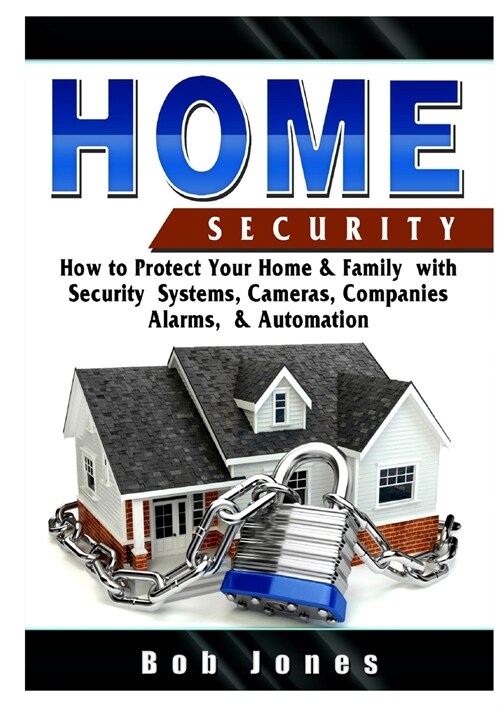 Home Security Guide: How to Protect Your Home & Family with Security Systems, Cameras, Companies, Alarms, & Automation (Paperback)