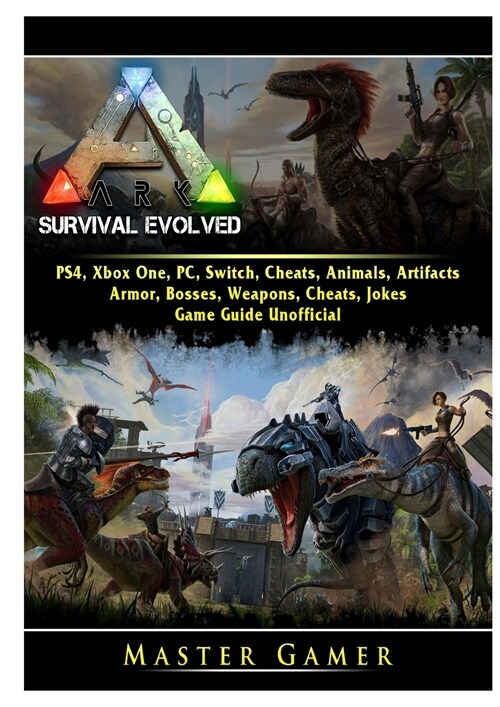 Ark Survival Evolved, PS4, Xbox One, PC, Switch, Cheats, Animals, Artifacts, Armor, Bosses, Weapons, Cheats, Jokes, Game Guide Unofficial (Paperback)