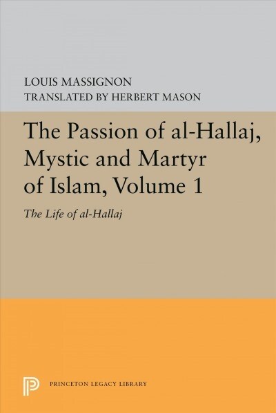 The Passion of Al-Hallaj, Mystic and Martyr of Islam, Volume 1: The Life of Al-Hallaj (Hardcover)