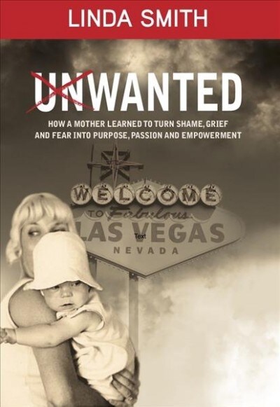 Unwanted: How a Mother Learned to Turn Shame, Grief, and Fear Into Purpose, Passion, and Empowerment (Hardcover)