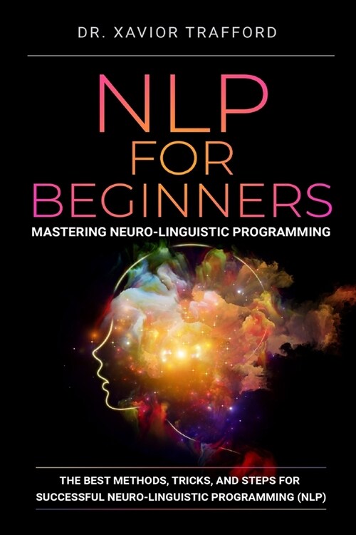 NLP for Beginners: Mastering Neuro-linguistic Programming: The Best Methods, Tricks, and Steps for Successful Neuro-linguistic Programmin (Paperback)