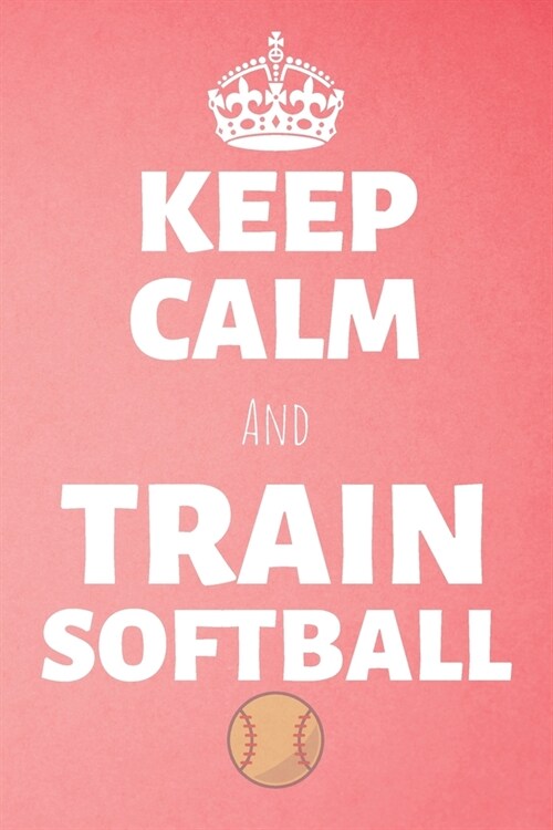 Keep Calm And Train Softball: Baseball Journal & Softball Sport Coaching Notebook Motivation Quotes - Training Practice Diary To Write In (110 Lined (Paperback)